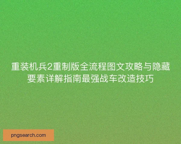 重装机兵2重制版全流程图文攻略与隐藏要素详解指南最强战车改造技巧
