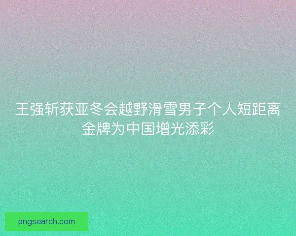 王强斩获亚冬会越野滑雪男子个人短距离金牌为中国增光添彩 王强斩获亚冬会越野滑雪男子个人短距离金牌为中国增光添彩