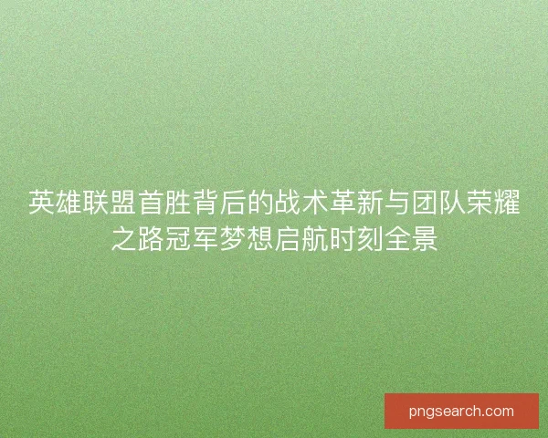英雄联盟首胜背后的战术革新与团队荣耀之路冠军梦想启航时刻全景