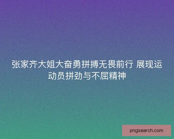 张家齐大姐大奋勇拼搏无畏前行 展现运动员拼劲与不屈精神