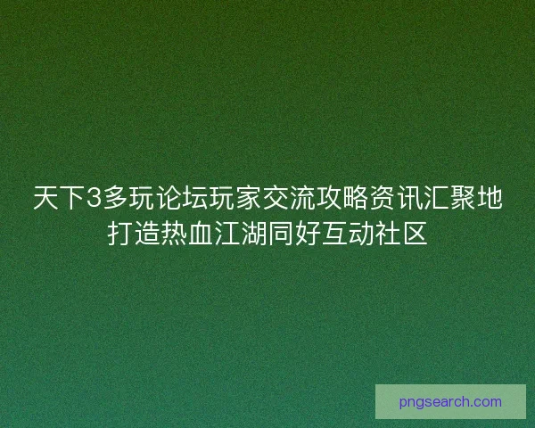 天下3多玩论坛玩家交流攻略资讯汇聚地打造热血江湖同好互动社区